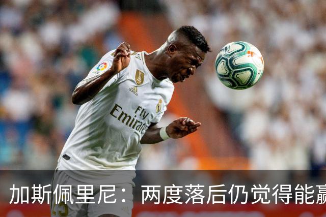 加斯佩里尼：两度落后仍觉得能赢，罗马3比3那不勒斯是信心加成